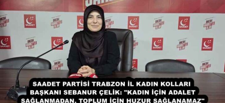 SAADET PARTİSİ TRABZON İL KADIN KOLLARI BAŞKANI SEBANUR ÇELİK: “KADIN İÇİN ADALET SAĞLANMADAN, TOPLUM İÇİN HUZUR SAĞLANAMAZ”