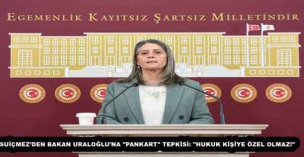 SUİÇMEZ’DEN BAKAN URALOĞLU’NA “PANKART” TEPKİSİ: “HUKUK KİŞİYE ÖZEL OLMAZ!”