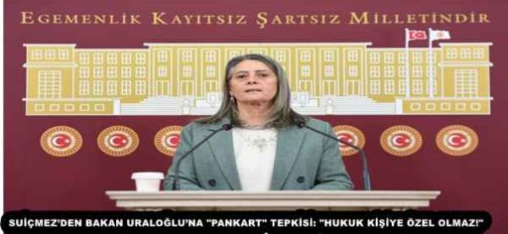 SUİÇMEZ’DEN BAKAN URALOĞLU’NA “PANKART” TEPKİSİ: “HUKUK KİŞİYE ÖZEL OLMAZ!”