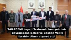 TAKADEMİ heyeti Trabzonlu hemşehrimiz Bayrampaşa Belediye Başkan Vekili Ibrahim Akın’ı ziyaret etti 