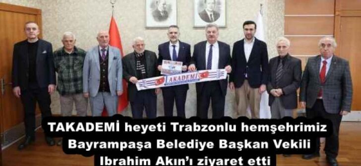 TAKADEMİ heyeti Trabzonlu hemşehrimiz Bayrampaşa Belediye Başkan Vekili Ibrahim Akın’ı ziyaret etti 