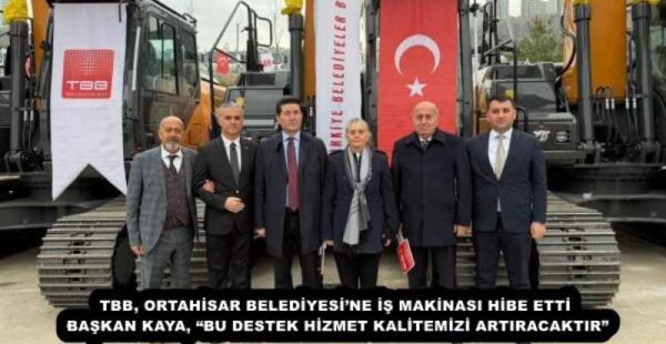 TBB, ORTAHİSAR BELEDİYESİ’NE İŞ MAKİNASI HİBE ETTİ  BAŞKAN KAYA, “BU DESTEK HİZMET KALİTEMİZİ ARTIRACAKTIR” 