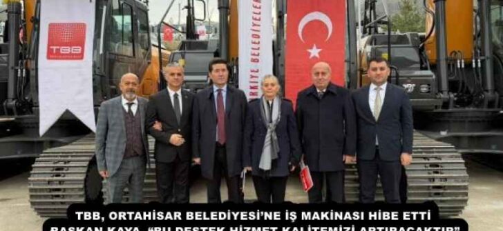 TBB, ORTAHİSAR BELEDİYESİ’NE İŞ MAKİNASI HİBE ETTİ  BAŞKAN KAYA, “BU DESTEK HİZMET KALİTEMİZİ ARTIRACAKTIR” 