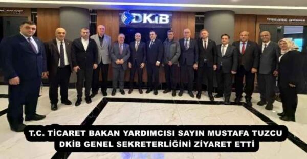 T.C. TİCARET BAKAN YARDIMCISI SAYIN MUSTAFA TUZCU DKİB GENEL SEKRETERLİĞİNİ ZİYARET ETTİ