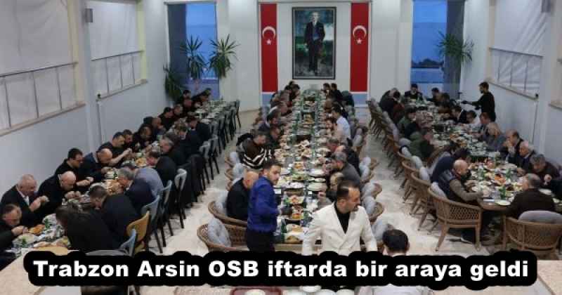 Trabzon Arsin OSB iftarda bir araya geldi