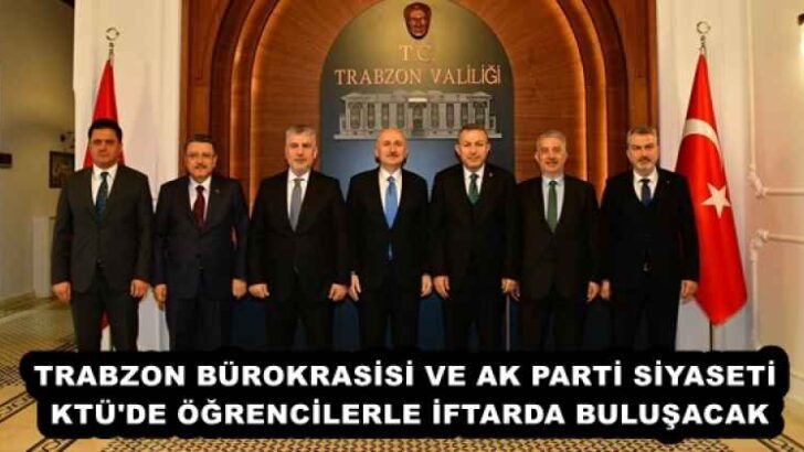 TRABZON BÜROKRASİSİ VE AK PARTİ SİYASETİ KTÜ’DE ÖĞRENCİLERLE İFTARDA BULUŞACAK
