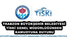 TRABZON BÜYÜKŞEHİR BELEDİYESİ TİSKİ GENEL MÜDÜRLÜĞÜNDEN KAMUOYUNA DUYURU