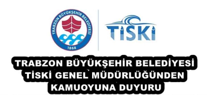 TRABZON BÜYÜKŞEHİR BELEDİYESİ TİSKİ GENEL MÜDÜRLÜĞÜNDEN KAMUOYUNA DUYURU