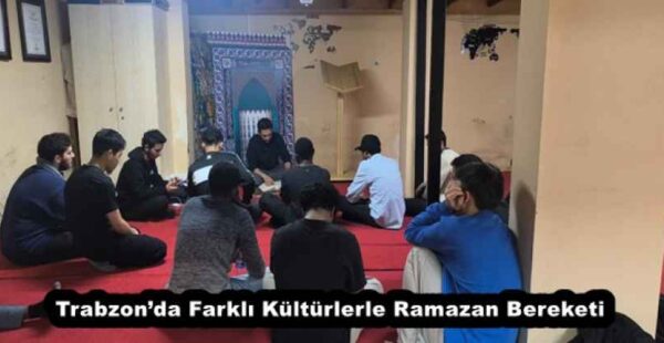 Trabzon’da Farklı Kültürlerle Ramazan Bereketi