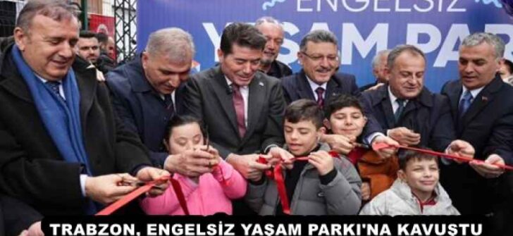 TRABZON, ENGELSİZ YAŞAM PARKI’NA KAVUŞTU
