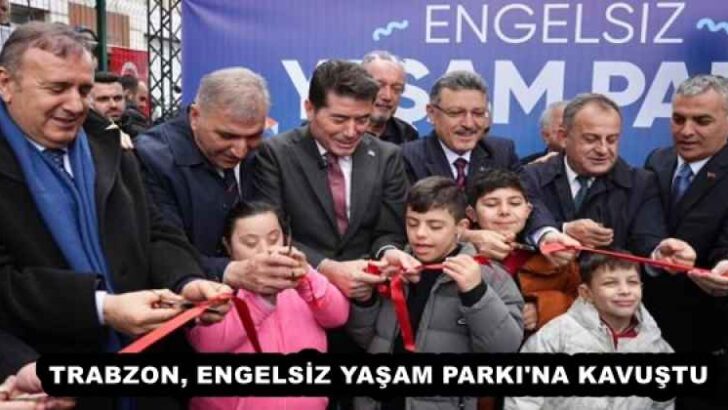 TRABZON, ENGELSİZ YAŞAM PARKI’NA KAVUŞTU