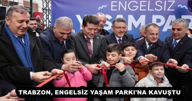 TRABZON, ENGELSİZ YAŞAM PARKI'NA KAVUŞTU