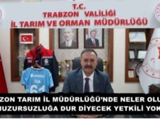 TRABZON TARIM İL MÜDÜRLÜĞÜ’NDE NELER OLUYOR? BU HUZURSUZLUĞA DUR DİYECEK YETKİLİ YOK MU?