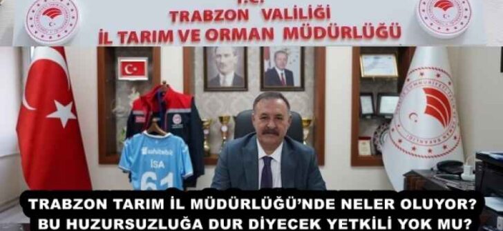 TRABZON TARIM İL MÜDÜRLÜĞÜ’NDE NELER OLUYOR? BU HUZURSUZLUĞA DUR DİYECEK YETKİLİ YOK MU?