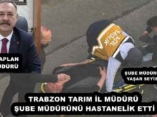 TRABZON TARIM İL MÜDÜRÜ ŞUBE MÜDÜRÜNÜ HASTANELİK ETTİ