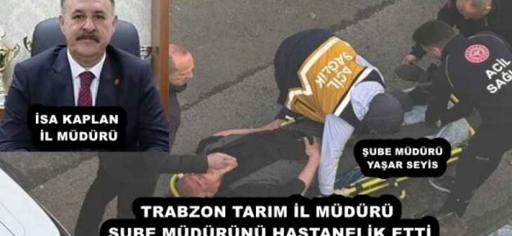 TRABZON TARIM İL MÜDÜRÜ ŞUBE MÜDÜRÜNÜ HASTANELİK ETTİ
