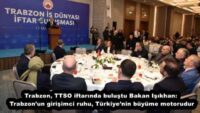 Trabzon, TTSO iftarında buluştu Bakan Işıkhan: Trabzon’un girişimci ruhu, Türkiye’nin büyüme motorudur