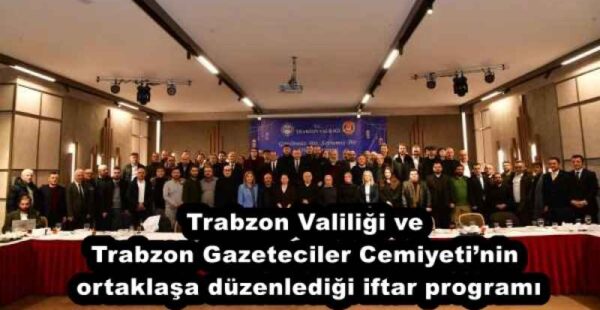 Trabzon Valiliği ve Trabzon Gazeteciler Cemiyeti’nin ortaklaşa düzenlediği iftar programı