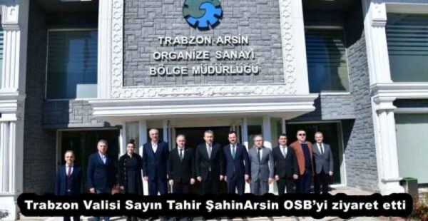 Trabzon Valisi Sayın Tahir Şahin Arsin OSB’yi ziyaret etti
