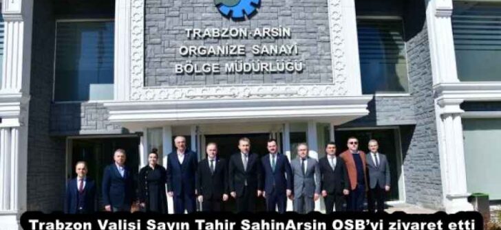 Trabzon Valisi Sayın Tahir Şahin Arsin OSB’yi ziyaret etti