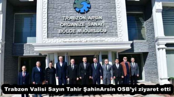 Trabzon Valisi Sayın Tahir Şahin Arsin OSB’yi ziyaret etti