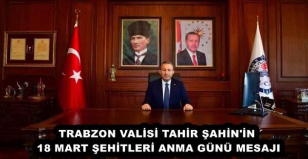 TRABZON VALİSİ TAHİR ŞAHİN 18 MART ŞEHİTLERİ ANMA GÜNÜ MESAJI