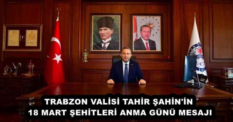 TRABZON VALİSİ TAHİR ŞAHİN 18 MART ŞEHİTLERİ ANMA GÜNÜ MESAJI