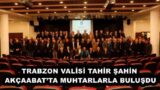 TRABZON VALİSİ TAHİR ŞAHİN AKÇAABAT’TA MUHTARLARLA BULUŞDU