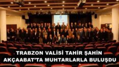 TRABZON VALİSİ TAHİR ŞAHİN AKÇAABAT’TA MUHTARLARLA BULUŞDU