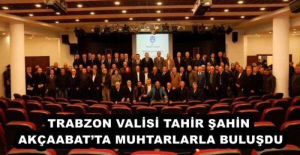TRABZON VALİSİ TAHİR ŞAHİN AKÇAABAT’TA MUHTARLARLA BULUŞDU