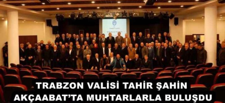 TRABZON VALİSİ TAHİR ŞAHİN AKÇAABAT’TA MUHTARLARLA BULUŞDU