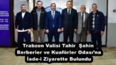 Trabzon Valisi Tahir  Şahin Berberler ve Kuaförler Odası’na İade-i Ziyarette Bulundu