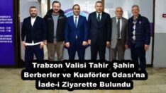 Trabzon Valisi Tahir  Şahin Berberler ve Kuaförler Odası’na İade-i Ziyarette Bulundu
