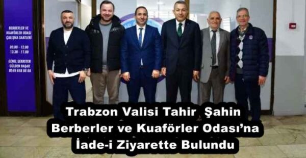 Trabzon Valisi Tahir  Şahin Berberler ve Kuaförler Odası’na İade-i Ziyarette Bulundu