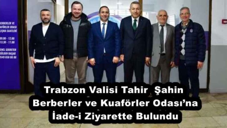 Trabzon Valisi Tahir  Şahin Berberler ve Kuaförler Odası’na İade-i Ziyarette Bulundu