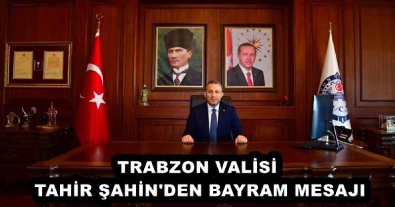 TRABZON VALİSİ   TAHİR ŞAHİN'DEN BAYRAM MESAJI