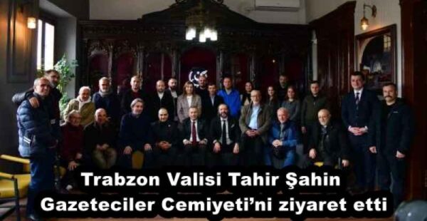 Trabzon Valisi Tahir Şahin Gazeteciler Cemiyeti’ni ziyaret etti