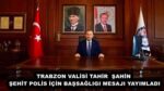 TRABZON VALİSİ TAHİR ŞAHİN ŞEHİT POLİS İÇİN BAŞSAĞLIGI MESAJI YAYIMLADI