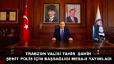 TRABZON VALİSİ TAHİR ŞAHİN ŞEHİT POLİS İÇİN BAŞSAĞLIGI MESAJI YAYIMLADI