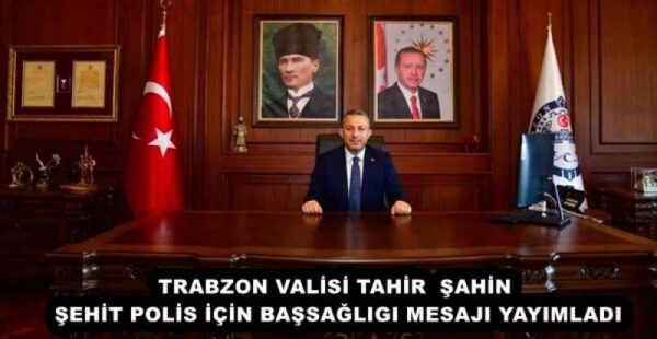 TRABZON VALİSİ TAHİR ŞAHİN ŞEHİT POLİS İÇİN BAŞSAĞLIGI MESAJI YAYIMLADI