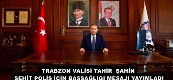 TRABZON VALİSİ TAHİR ŞAHİN ŞEHİT POLİS İÇİN BAŞSAĞLIGI MESAJI YAYIMLADI