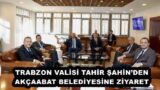 TRABZON VALİSİ TAHİR ŞAHİN’DEN AKÇAABAT BELEDİYESİNE ZİYARET