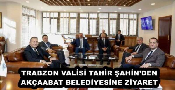TRABZON VALİSİ TAHİR ŞAHİN’DEN AKÇAABAT BELEDİYESİNE ZİYARET