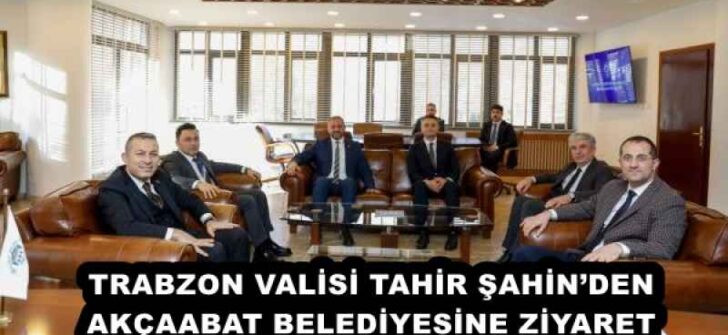 TRABZON VALİSİ TAHİR ŞAHİN’DEN AKÇAABAT BELEDİYESİNE ZİYARET