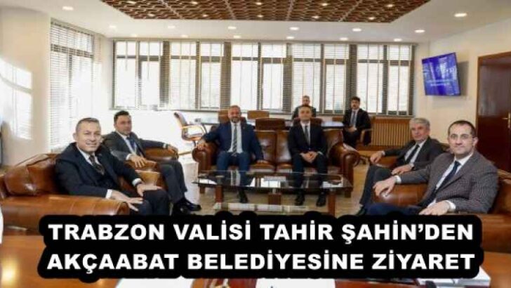 TRABZON VALİSİ TAHİR ŞAHİN’DEN AKÇAABAT BELEDİYESİNE ZİYARET