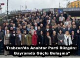 Trabzon’da Anahtar Parti Rüzgârı: Bayramda Güçlü Buluşma”
