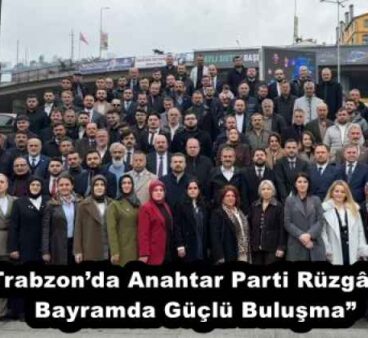 Trabzon’da Anahtar Parti Rüzgârı: Bayramda Güçlü Buluşma”