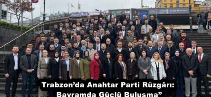 Trabzon’da Anahtar Parti Rüzgârı: Bayramda Güçlü Buluşma”
