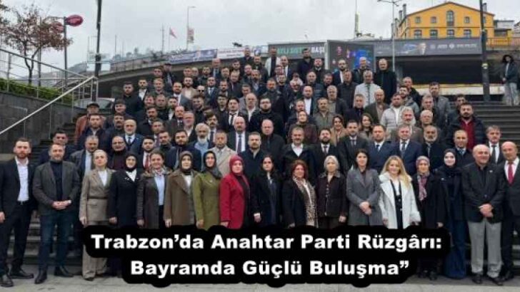 Trabzon’da Anahtar Parti Rüzgârı: Bayramda Güçlü Buluşma”