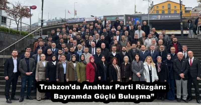 Trabzon’da Anahtar Parti Rüzgârı: Bayramda Güçlü Buluşma”